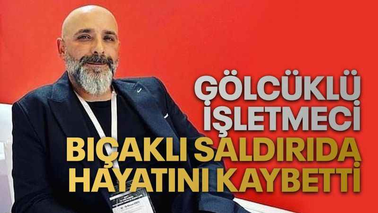 Gölcüklü işletmeci bıçaklı saldırıda hayatını kaybetti